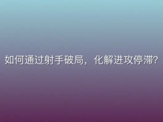 如何通过射手破局，化解进攻停滞？